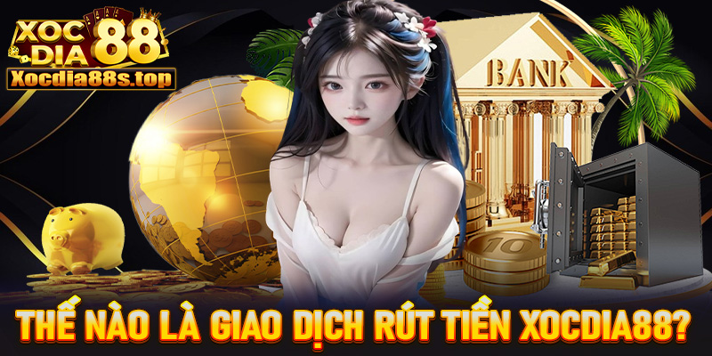 Thế nào là giao dịch rút tiền xocdia88? 